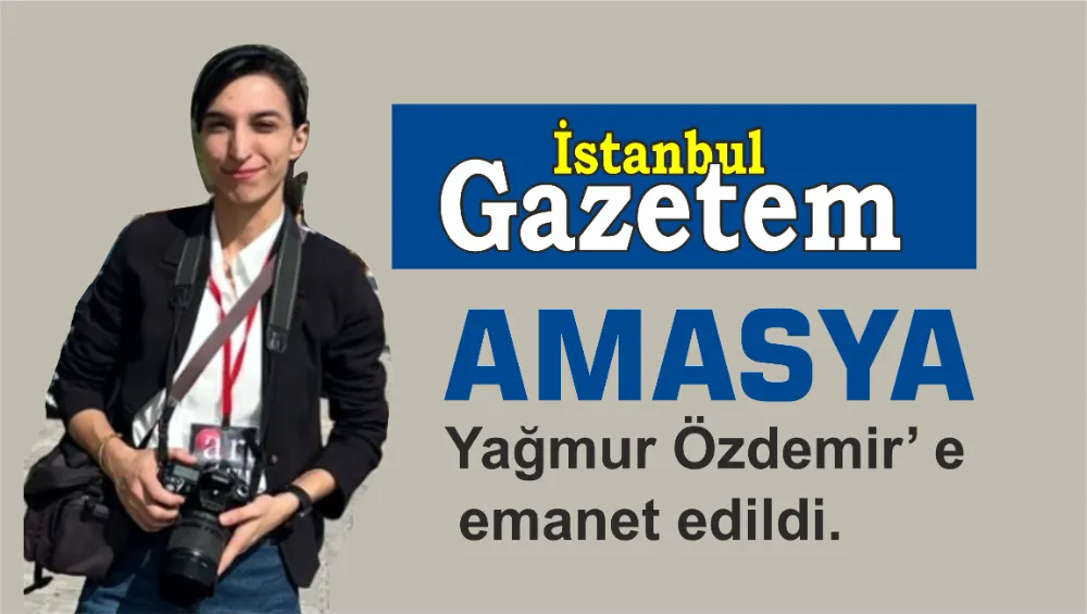 İstanbul Gazetem Amasya haberleri ile yayın ağını genişletti, Temsilci Yağmur Özdemir oldu